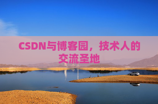 CSDN与博客园,技术人的交流圣地 CSDN与博客园,技术人的交流圣地